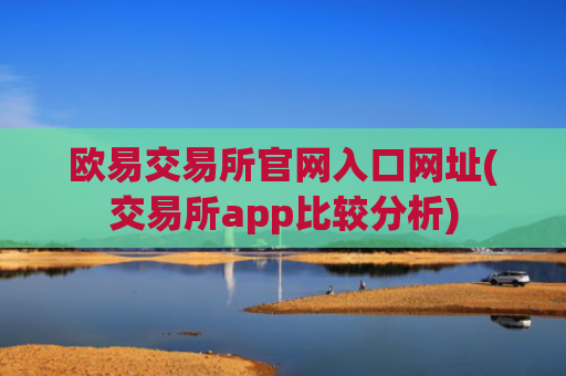 欧易交易所官网入口网址(交易所app比较分析)