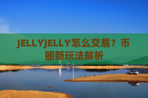 JELLYJELLY怎么交易？币圈新玩法解析