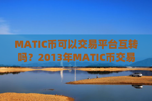 MATIC币可以交易平台互转吗？2013年MATIC币交易平台app