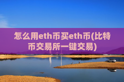 怎么用eth币买eth币(比特币交易所一键交易)