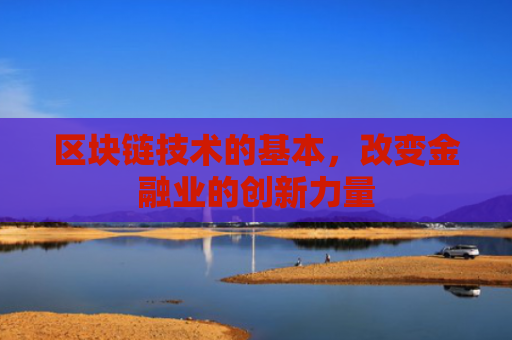 区块链技术的基本，改变金融业的创新力量