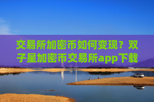交易所加密币如何变现？双子星加密币交易所app下载
