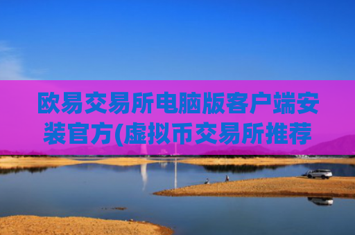 欧易交易所电脑版客户端安装官方(虚拟币交易所推荐及评测)