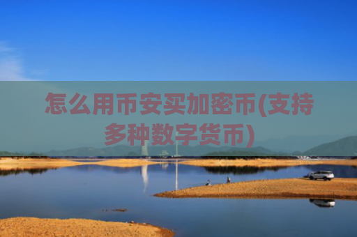 怎么用币安买加密币(支持多种数字货币)