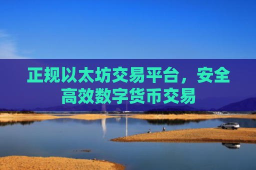 正规以太坊交易平台,安全高效数字货币交易