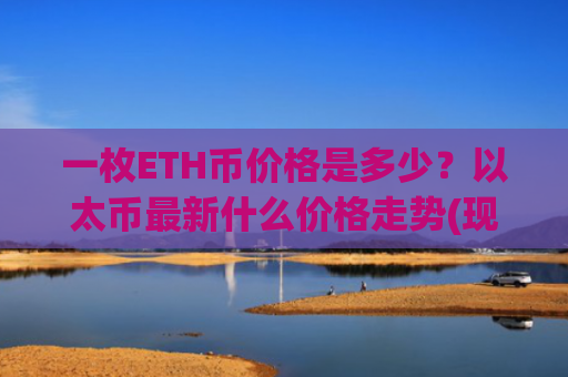 一枚ETH币价格是多少?以太币最新什么价格走势(现价27921.6元)