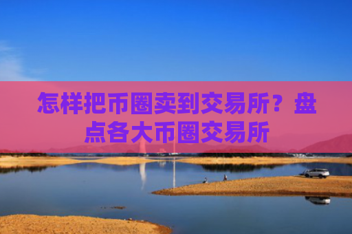 怎样把币圈卖到交易所?盘点各大币圈交易所