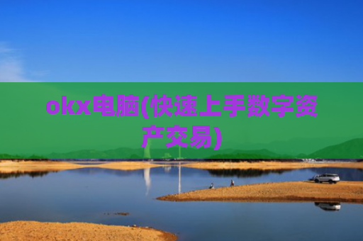 okx电脑(快速上手数字资产交易)