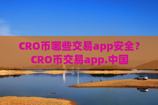 CRO币哪些交易app安全?CRO币交易app.中国