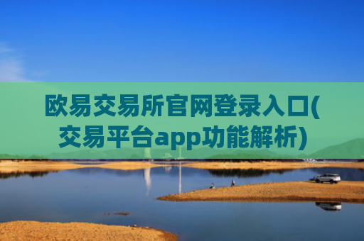 欧易交易所官网登录入口(交易平台app功能解析)