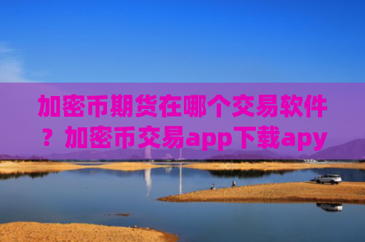 加密币期货在哪个交易软件？加密币交易app下载apy