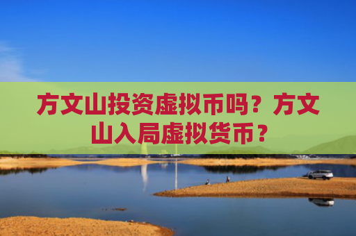 方文山投资虚拟币吗?方文山入局虚拟货币?