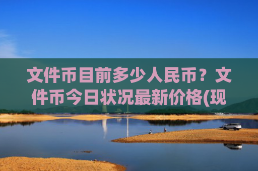 文件币目前多少人民币?文件币今日状况最新价格(现价59.3642元)