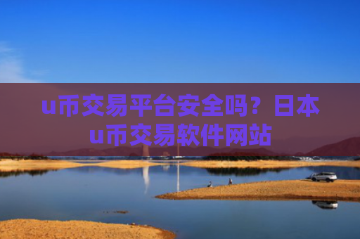u币交易平台安全吗?日本u币交易软件网站