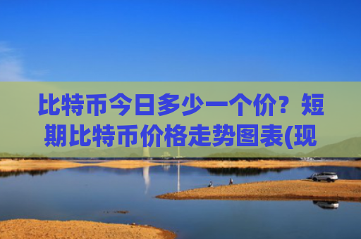 比特币今日多少一个价?短期比特币价格走势图表(现价706827.7元)