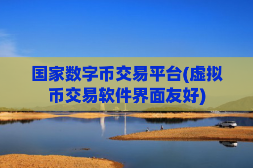 国家数字币交易平台(虚拟币交易软件界面友好)
