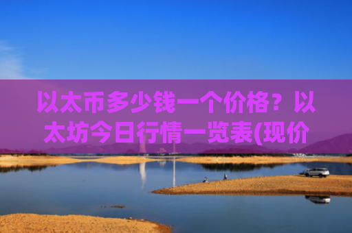 以太币多少钱一个价格?以太坊今日行情一览表(现价27858.08元)