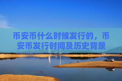 币安币什么时候发行的,币安币发行时间及历史背景