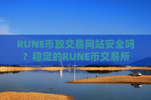 RUNE币放交易网站安全吗？稳定的RUNE币交易所