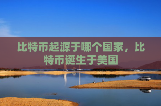 比特币起源于哪个国家，比特币诞生于美国
