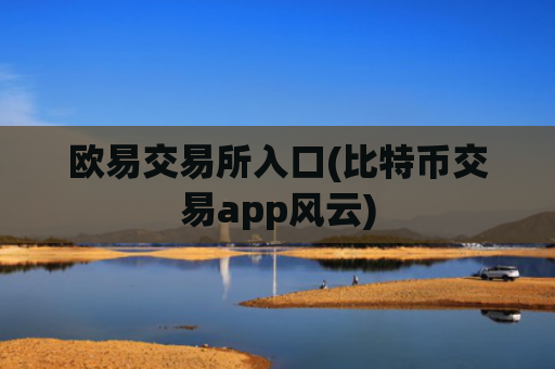 欧易交易所入口(比特币交易app风云)