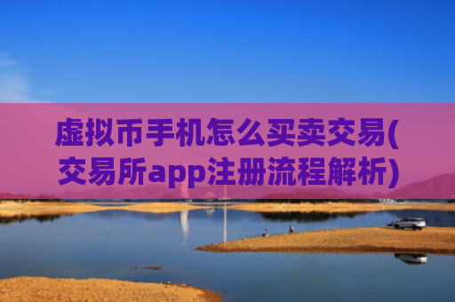 虚拟币手机怎么买卖交易(交易所app注册流程解析)