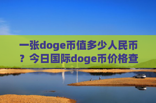 一张doge币值多少人民币？今日国际doge币价格查询(现价3.0234元)