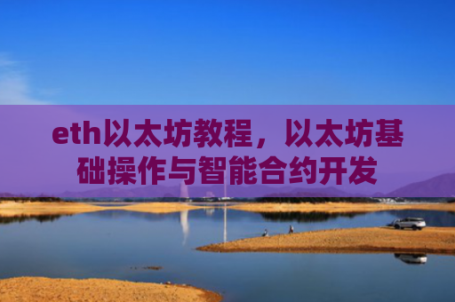 eth以太坊教程,以太坊基础操作与智能合约开发