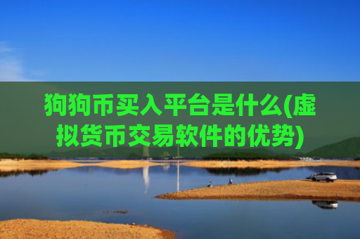 狗狗币买入平台是什么(虚拟货币交易软件的优势)