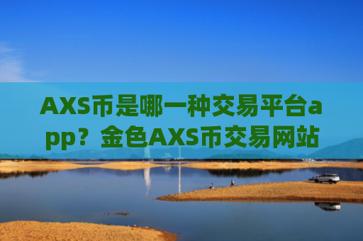 AXS币是哪一种交易平台app?金色AXS币交易网站
