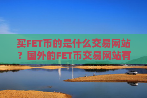 买FET币的是什么交易网站?国外的FET币交易网站有哪些