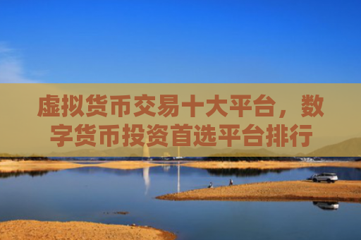 虚拟货币交易十大平台，数字货币投资首选平台排行