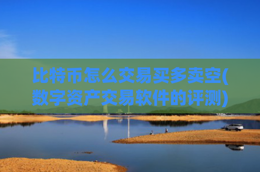 比特币怎么交易买多卖空(数字资产交易软件的评测)