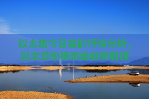以太坊今日实时行情分析，以太坊价格波动趋势解读
