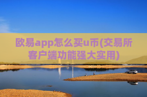 欧易app怎么买u币(交易所客户端功能强大实用)