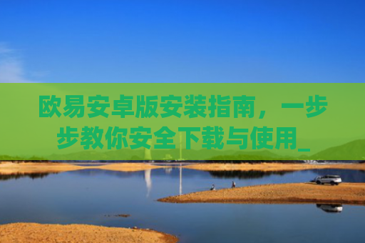 欧易安卓版安装指南,一步步教你安全下载与使用_