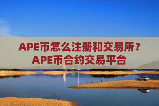 APE币怎么注册和交易所?APE币合约交易平台