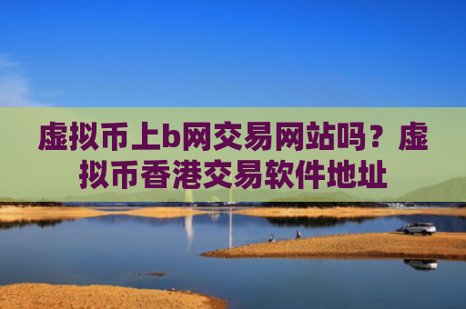 虚拟币上b网交易网站吗?虚拟币香港交易软件地址