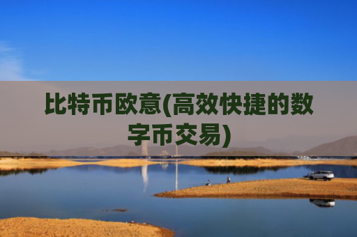 比特币欧意(高效快捷的数字币交易)
