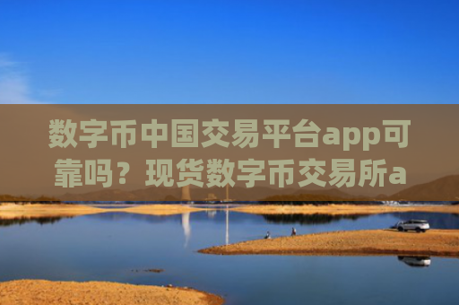 数字币中国交易平台app可靠吗？现货数字币交易所app下载ETF