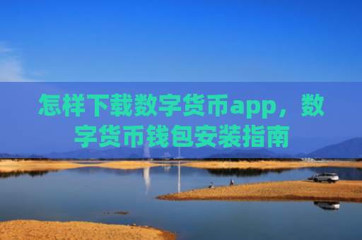 怎样下载数字货币app,数字货币钱包安装指南