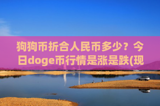 狗狗币折合人民币多少?今日doge币行情是涨是跌(现价3.0519元)