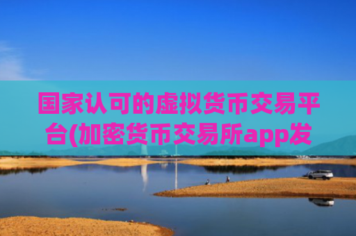 国家认可的虚拟货币交易平台(加密货币交易所app发布)