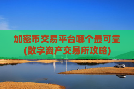 加密币交易平台哪个最可靠(数字资产交易所攻略)