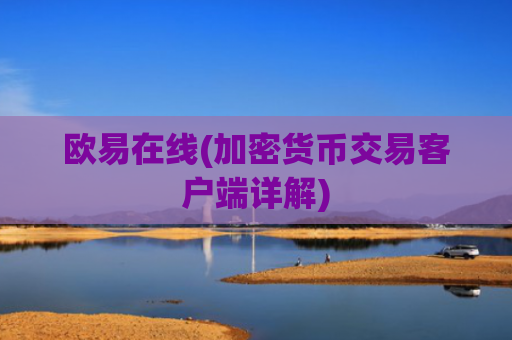 欧易在线(加密货币交易客户端详解)