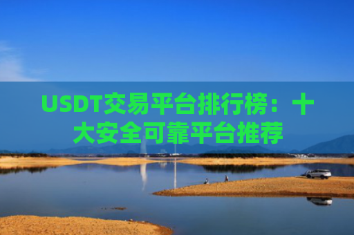 USDT交易平台排行榜：十大安全可靠平台推荐