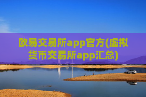 欧易交易所app官方(虚拟货币交易所app汇总)