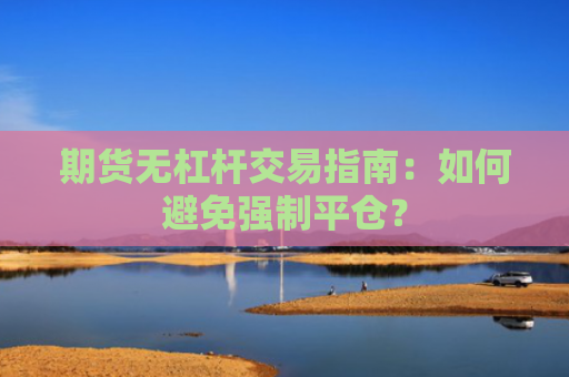 期货无杠杆交易指南：如何避免强制平仓？