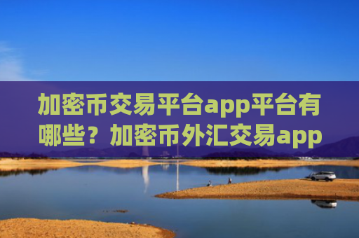加密币交易平台app平台有哪些?加密币外汇交易app