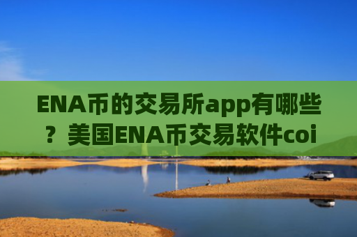 ENA币的交易所app有哪些?美国ENA币交易软件coinbase
